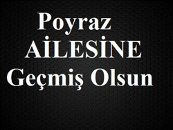 Poyraz Ailesi’ne Geçmiş Olsun…