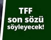 Son Sözü TFF söyleyecek