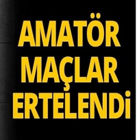 AMATÖR MAÇLAR ERTELENDİ